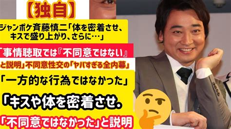 ジャンポケ斉藤慎二「体を密着させ、キスで盛り上がり、さらに」「事情聴取では『不同意ではない』と説明」不同意性交の「ヤバすぎる全内幕