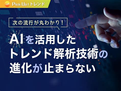 次の流行が丸わかり！aiを活用したトレンド解析技術の進化が止まらない｜ferretメディア