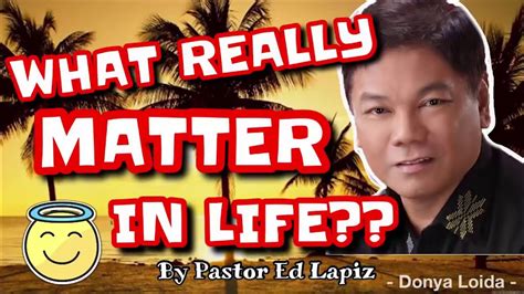 What Really Matter In Life Pastor Ed Lapiz Sermon 😇🙏 Youtube