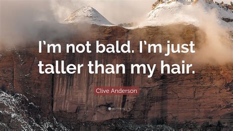 Clive Anderson Quote “im Not Bald Im Just Taller Than My Hair”