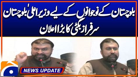 Chief Minister Balochistan Sarfraz Bugti Big Announcement Geo News 6