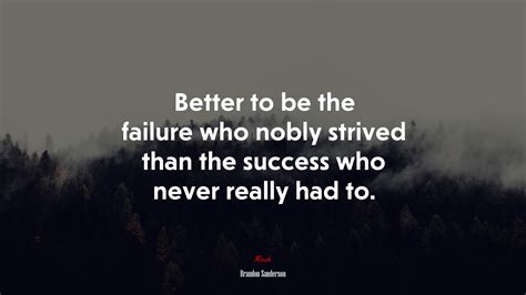 Better To Be The Failure Who Nobly Strived Than The Success Who Never