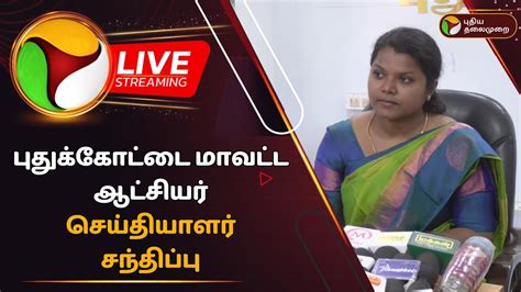 🔴live புதுக்கோட்டை மாவட்ட ஆட்சியர் செய்தியாளர் சந்திப்பு Ptd Youtube