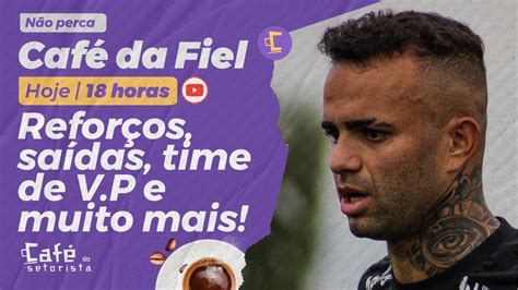 Café da Fiel Reforços saídas explico especulações no Corinthians