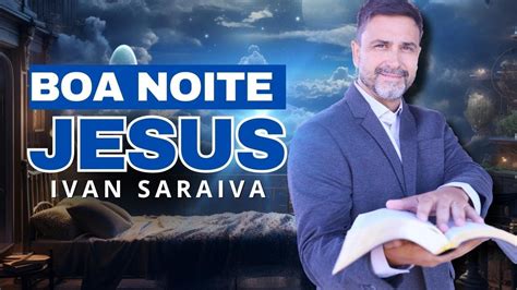 Ora O Da Noite Ivan Saraiva Boa Noite Jesus Youtube