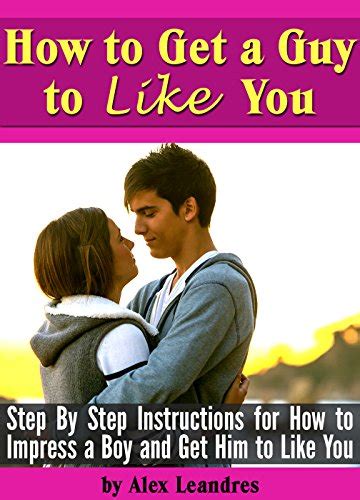 How To Get A Guy To Like You Step By Step Instructions For How To Impress A Boy And Get Him To