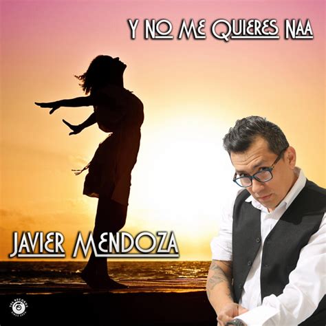 Y No Me Quieres Naa Song And Lyrics By Javier Mendoza Spotify