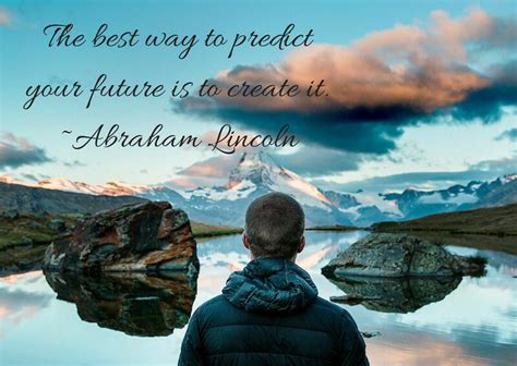 The Best Way To Predict Your Future Is To Create It Abraham Lincoln