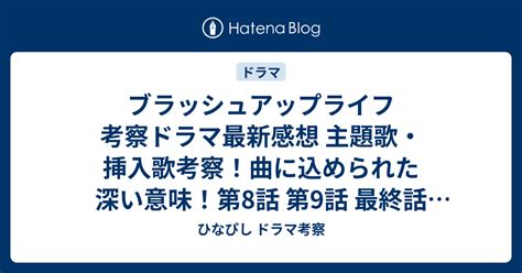 ブラッシュアップライフ 考察ドラマ最新感想 主題歌・挿入歌考察！曲に込められた深い意味！第8話 第9話 最終話 最終回 ひなぴし ドラマ考察