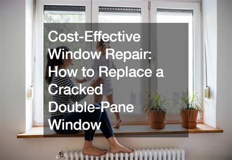 Cost-Effective Window Repair How to Replace a Cracked Double-Pane Window