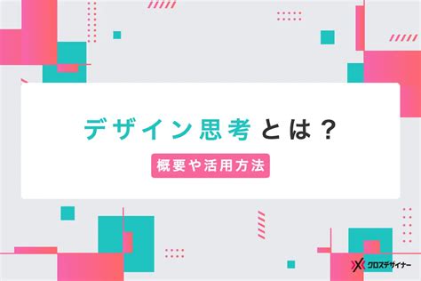 デザイン思考とは？概要から活用方法をわかりやすく解説｜導入するメリットやフレームワークも紹介｜フリーランスデザイナー・業務委託採用｜クロスデザイナー