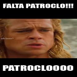 Meme Personalizado Falta Patroclo Patrocloooo 33258494