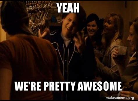 Yeah We Re Pretty Awesome Fuck Me Right Alternative Seth From Superbad Meme Meme Generator