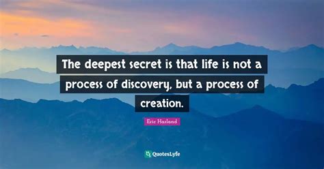The deepest secret is that life is not a process of discovery, but a p ...