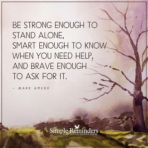 Be Strong Enough To Stand Alone Smart Enough To Know When You Help