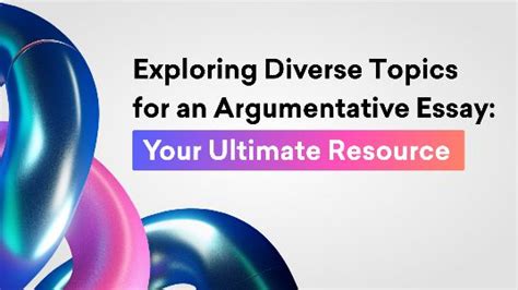 Exploring Diverse Topics for an Argumentative Essay: Your Ultimate ...