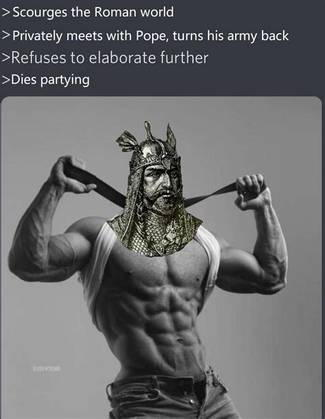 Despite Being A Filthy Barbarian Attila Was A Giga Chad Rhistorymemes