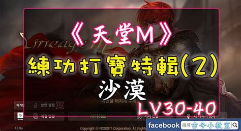 天堂M打寶練功特輯 2 沙漠LV30 40古今小教室痞客邦