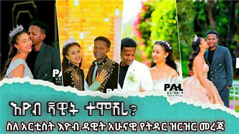 እዮብ ዳዊት ተሞሸረ ስለ አርቲስት እዮቦ ዳዊት አሁናዊ መረጃ ዝርዝር መረጃ artists eyob