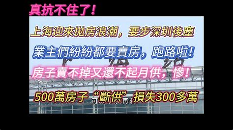 真心扛不住了！上海樓市大翻車，迎來拋房浪潮，這是要步深圳後塵嗎？新房銷售低迷，冷熱不均；賣不掉又還不起越共，500萬房子“斷供”損失300萬，大城市樓市神話變笑話？ Youtube