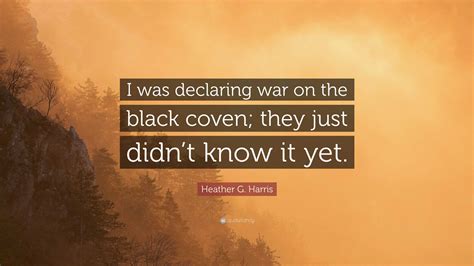 Heather G Harris Quote “i Was Declaring War On The Black Coven They Just Didnt Know It Yet”