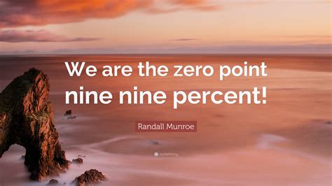 Randall Munroe Quote We Are The Zero Point Nine Nine Percent”