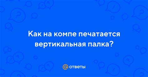 Ответы Mail: Как на компе печатается вертикальная палка?