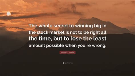 William J. O'Neil Quote: “The whole secret to winning big in the stock