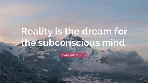 Debasish Mridha Quote Reality Is The Dream For The Subconscious Mind”