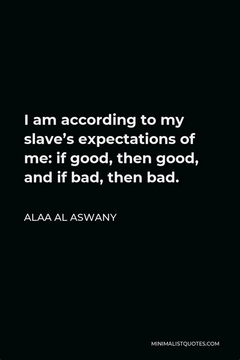 Alaa Al Aswany Quote: I am according to my slave's expectations of me ...