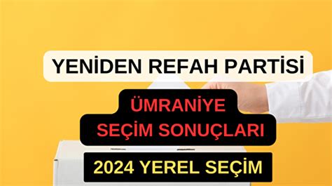 Yeniden Refah Partisi İstanbul Ümraniye de Kaç Oy Aldı 31 Mart 2024