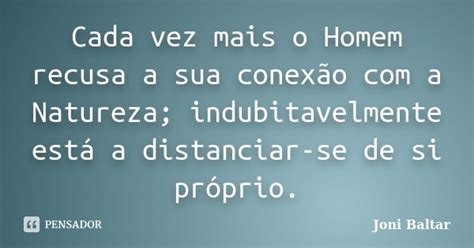 Cada Vez Mais O Homem Recusa A Sua Joni Baltar Pensador