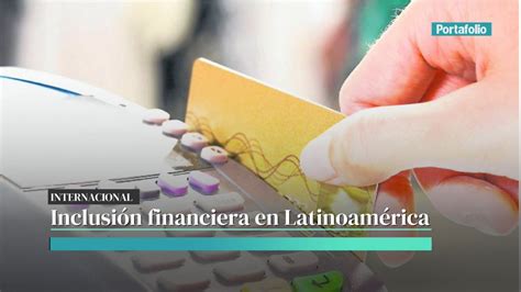 Am Rica Latina Desaprueba En Materia De Inclusi N Financiera As Lo