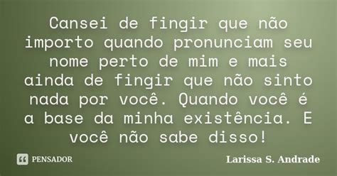 Cansei De Fingir Que Não Importo Quando Larissa S Andrade Pensador