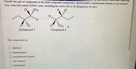 Solved Classify The Pair Of Compounds As The Same Compound Chegg