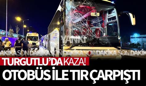 Turgutlu da kaza Otobüs ile TIR çarpıştı yaralılar var GÜNCEL