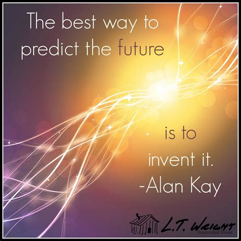 The Best Way To Predict The Future Is To Invent It Alan Kay Quote