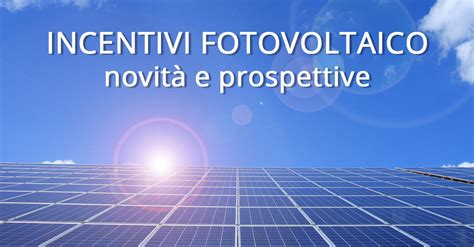 Incentivi Fotovoltaico novità e prospettive