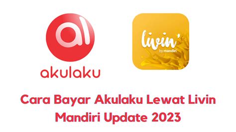 Cara Bayar Akulaku Lewat Livin Mandiri Dan Atm