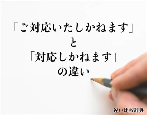 ご対応いたしかねますと対応しかねますの違いとは意味や違いを分かりやすく解釈 違い比較辞典