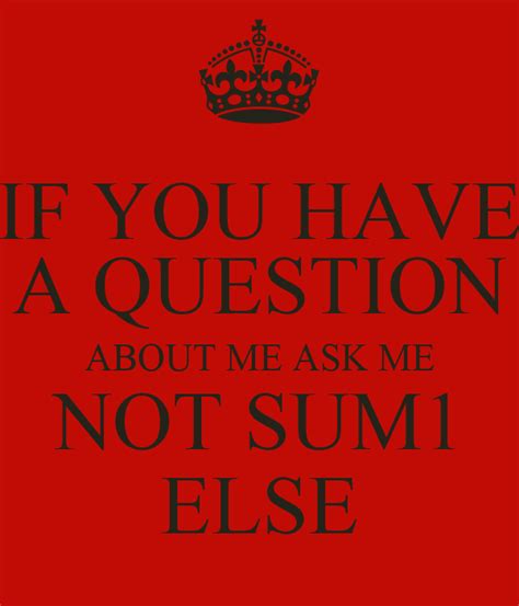 If You Have A Question About Me Ask Me Not Sum1 Else Keep Calm And