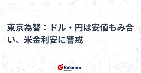 東京為替：ドル・円は安値もみ合い、米金利安に警戒 通貨 株探ニュース