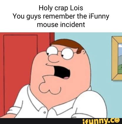 Holy Crap Lois You Guys Remember The IFunny Mouse Incident IFunny