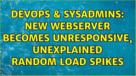 DevOps SysAdmins New Webserver Becomes Unresponsive Unexplained