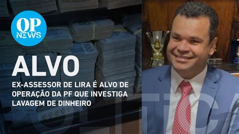 Ex Assessor De Lira é Alvo De Operação Da Pf Que Investiga Lavagem De