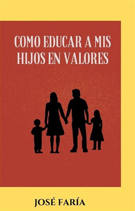 Como Educar A Mis Hijos En Valores Diferentes Formas O Maneras De Que