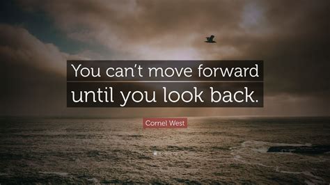 Cornel West Quote “you Cant Move Forward Until You Look Back” 7 Wallpapers Quotefancy