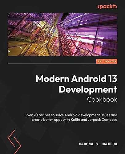 Modern Android 13 Development Cookbook Over 70 Recipes To Solve