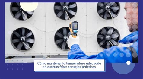 Cómo mantener la temperatura adecuada en cuartos fríos consejos