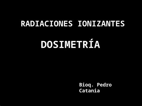 Ppt Radiaciones Ionizantes Dosimetr A Bioq Pedro Catania Pdfslide Net